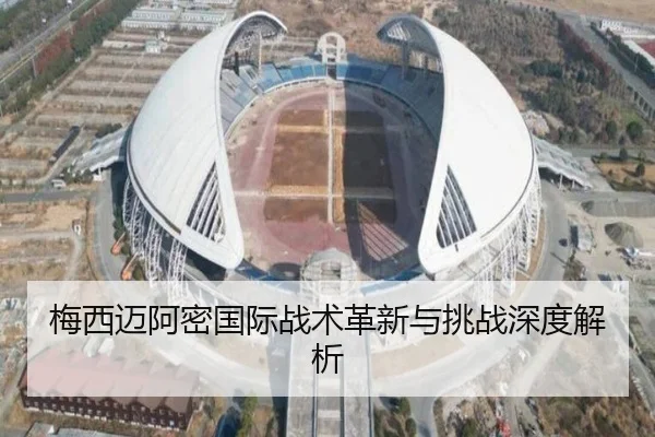 梅西迈阿密国际战术革新与挑战深度解析